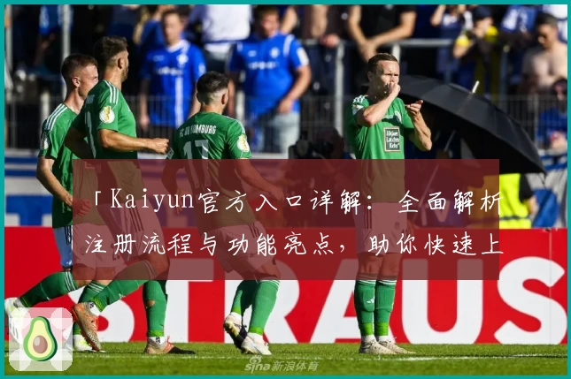 「Kaiyun官方入口详解：全面解析注册流程与功能亮点，助你快速上手新手版」