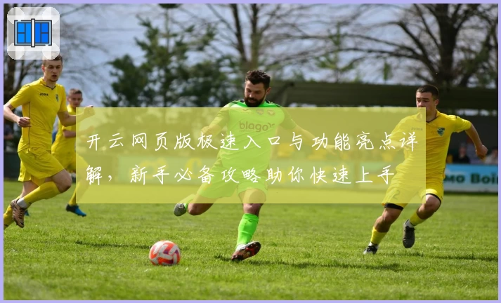 开云网页版极速入口与功能亮点详解，新手必备攻略助你快速上手