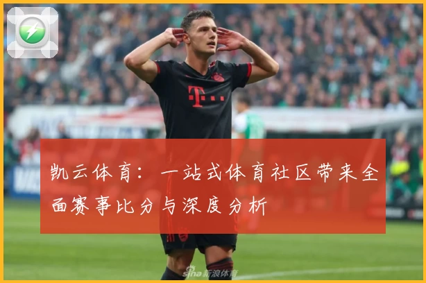 凯云体育:一站式体育社区带来全面赛事比分与深度分析