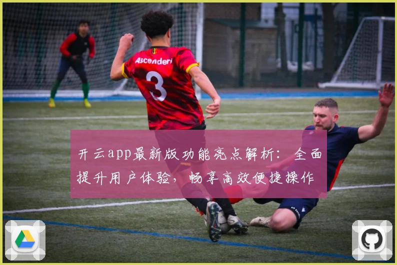 开云app最新版功能亮点解析：全面提升用户体验，畅享高效便捷操作