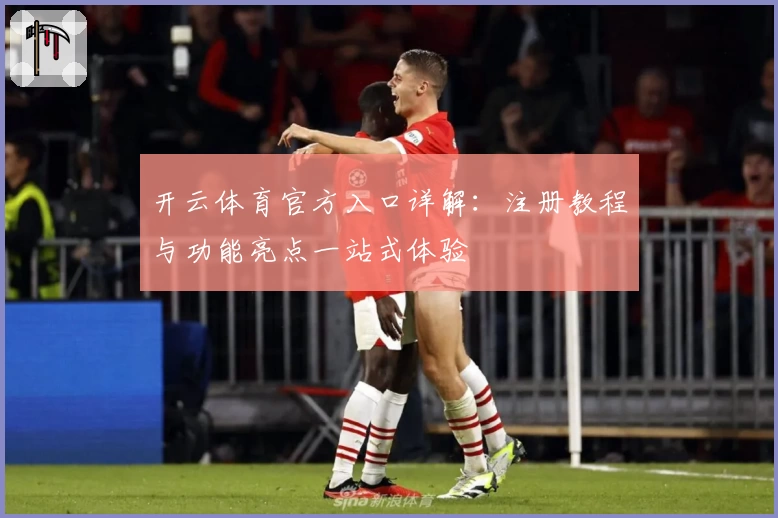 开云体育官方入口详解：注册教程与功能亮点一站式体验