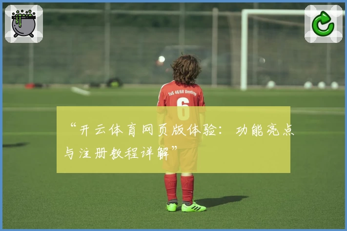 “开云体育网页版体验：功能亮点与注册教程详解”