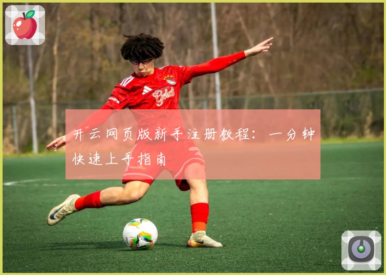 开云网页版新手注册教程：一分钟快速上手指南