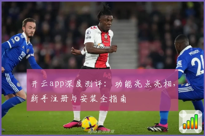 开云app深度测评:功能亮点亮相,新手注册与安装全指南