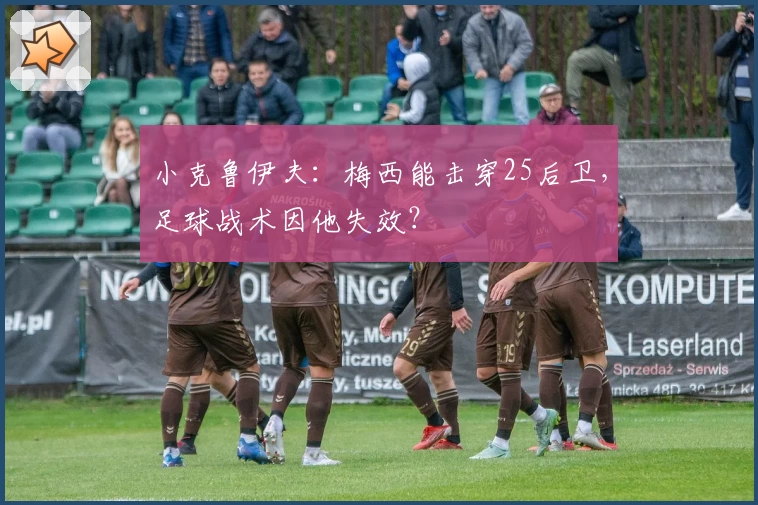 小克鲁伊夫:梅西能击穿25后卫,足球战术因他失效?