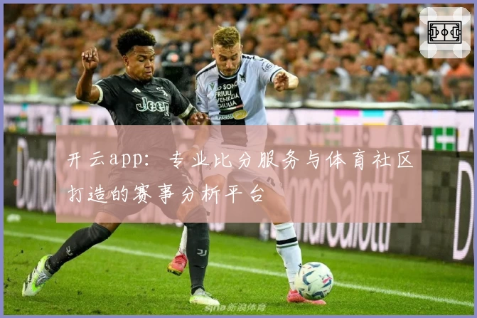 开云app：专业比分服务与体育社区打造的赛事分析平台