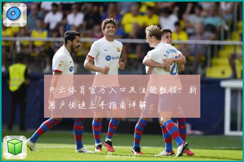 开云体育官方入口及注册教程：新用户快速上手指南详解