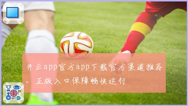 开云app官方app下载官方渠道推荐,正版入口保障畅快运行