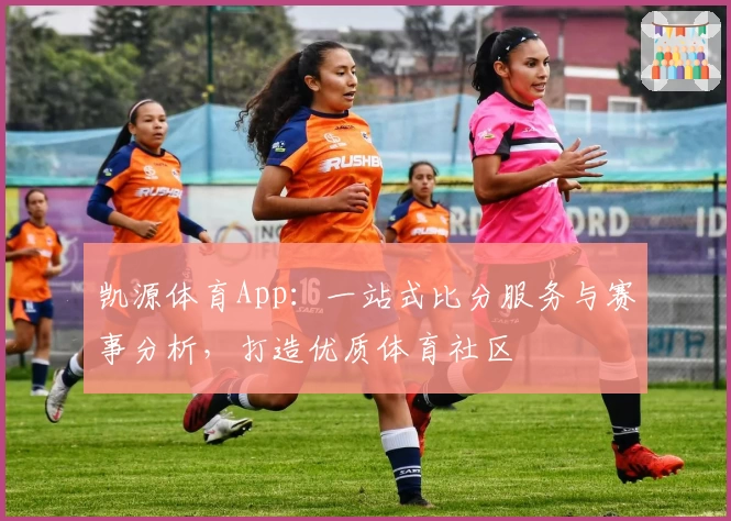 凯源体育App：一站式比分服务与赛事分析，打造优质体育社区