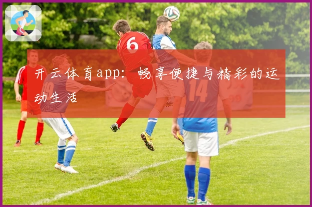 开云体育app:畅享便捷与精彩的运动生活