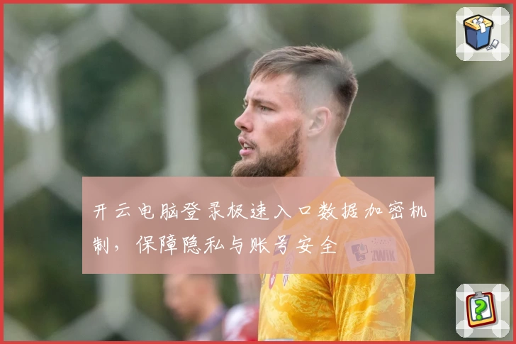 开云电脑登录极速入口数据加密机制，保障隐私与账号安全