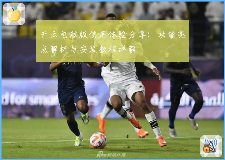 开云电脑版使用体验分享：功能亮点解析与安装教程详解
