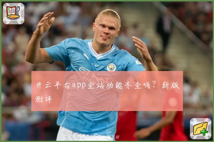 开云平台app全站功能齐全吗？新版测评