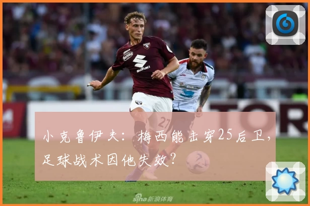 小克鲁伊夫:梅西能击穿25后卫,足球战术因他失效?