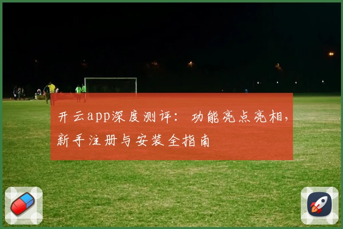 开云app深度测评：功能亮点亮相，新手注册与安装全指南