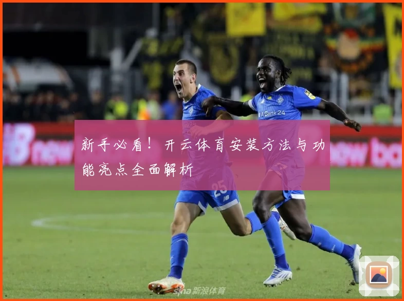 新手必看！开云体育安装方法与功能亮点全面解析
