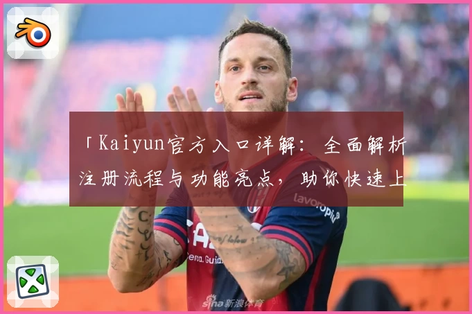 「Kaiyun官方入口详解：全面解析注册流程与功能亮点，助你快速上手新手版」