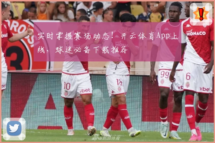 实时掌握赛场动态!开云体育App上线,球迷必备下载推荐