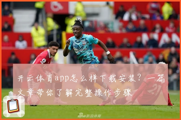 开云体育app怎么样下载安装？一篇文章带你了解完整操作步骤