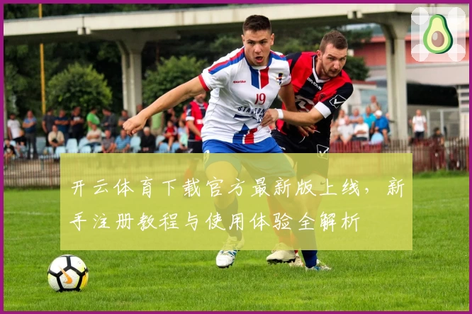 开云体育下载官方最新版上线，新手注册教程与使用体验全解析