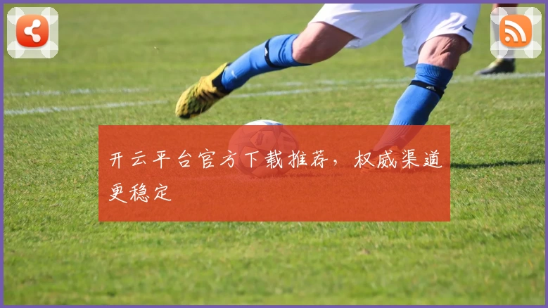 开云平台官方下载推荐，权威渠道更稳定