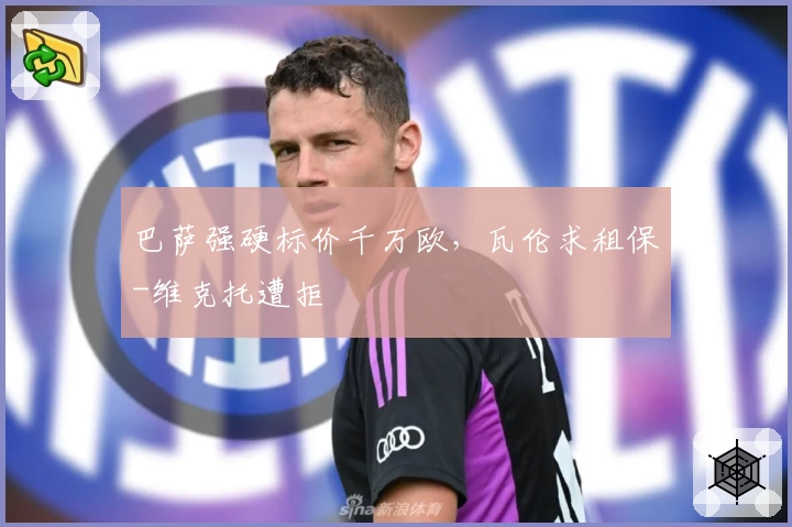 巴萨强硬标价千万欧,瓦伦求租保-维克托遭拒