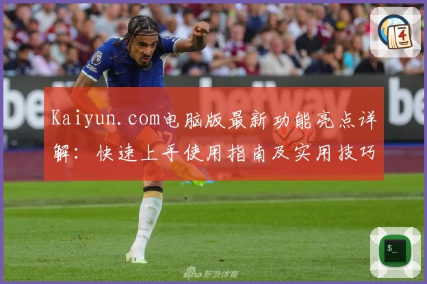 Kaiyun.com电脑版最新功能亮点详解：快速上手使用指南及实用技巧分享