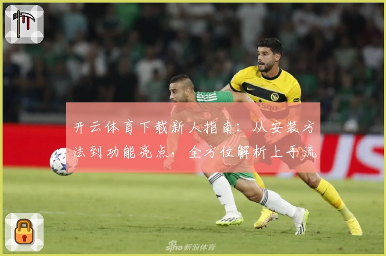 开云体育下载新人指南：从安装方法到功能亮点，全方位解析上手流程