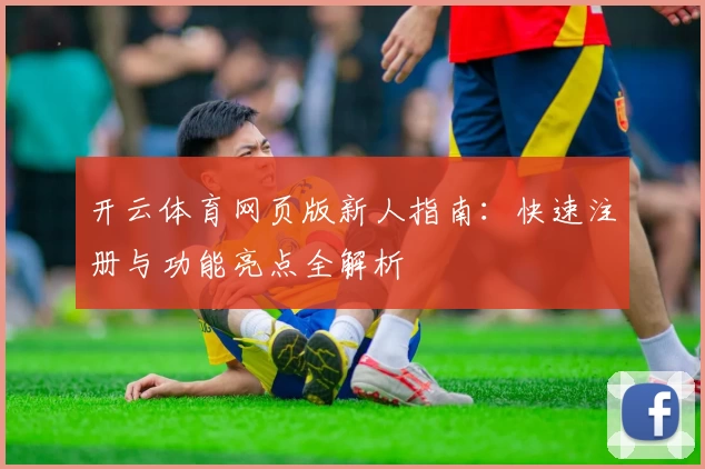开云体育网页版新人指南：快速注册与功能亮点全解析