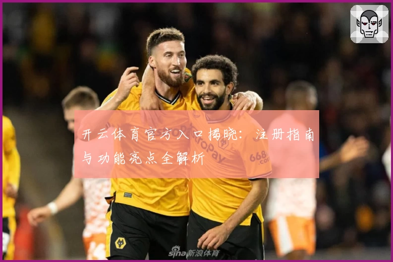 开云体育官方入口揭晓：注册指南与功能亮点全解析
