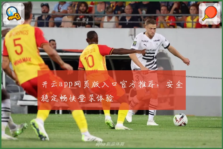 开云app网页版入口官方推荐，安全稳定畅快登录体验