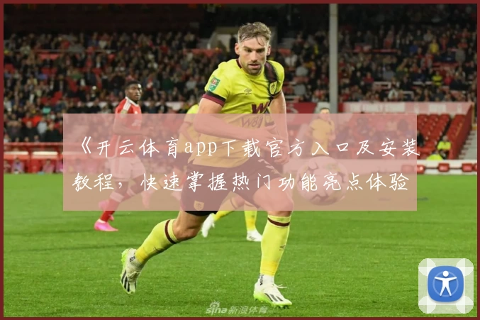 《开云体育app下载官方入口及安装教程,快速掌握热门功能亮点体验》