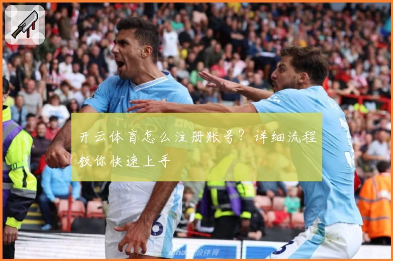 开云体育怎么注册账号？详细流程教你快速上手