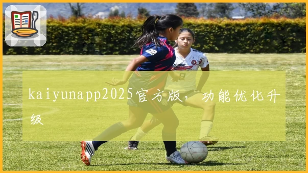 kaiyunapp2025官方版，功能优化升级