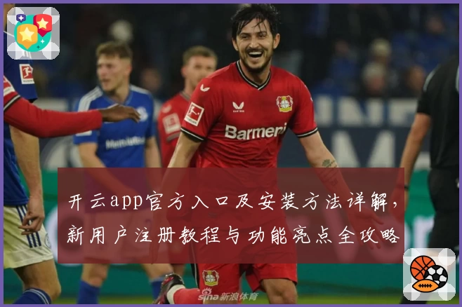 开云app官方入口及安装方法详解，新用户注册教程与功能亮点全攻略