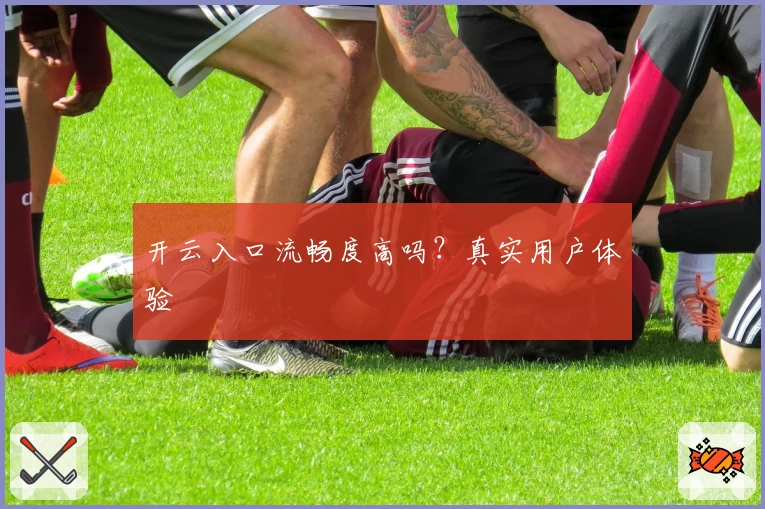 开云入口流畅度高吗？真实用户体验