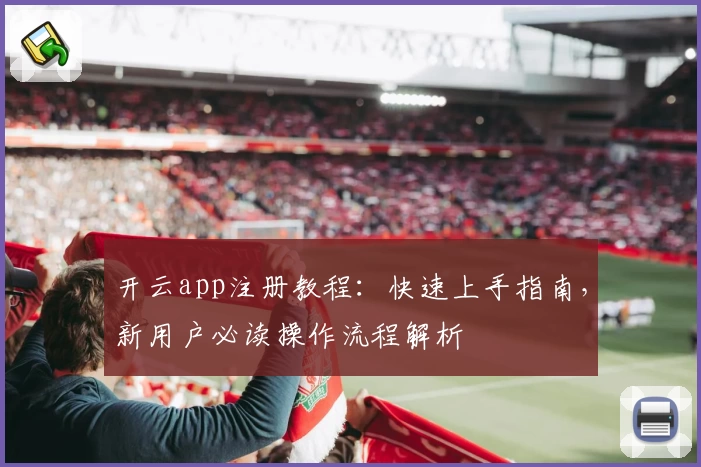 开云app注册教程:快速上手指南,新用户必读操作流程解析