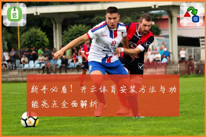 新手必看！开云体育安装方法与功能亮点全面解析