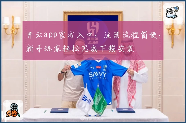 开云app官方入口，注册流程简便，新手玩家轻松完成下载安装