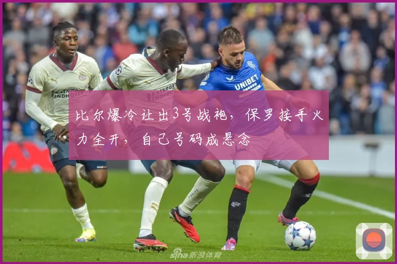 比尔爆冷让出3号战袍,保罗接手火力全开,自己号码成悬念