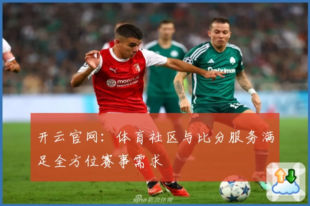 开云官网：体育社区与比分服务满足全方位赛事需求