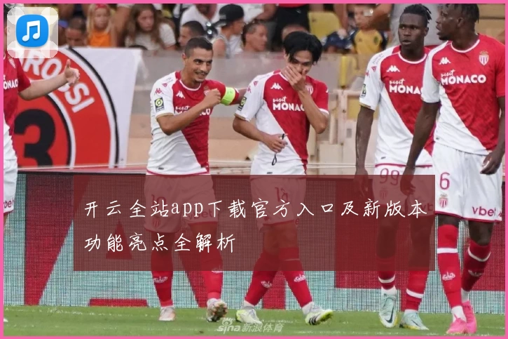 开云全站app下载官方入口及新版本功能亮点全解析
