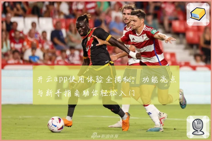 开云app使用体验全揭秘:功能亮点与新手指南助你轻松入门