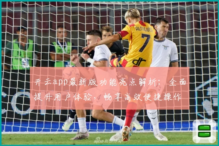 开云app最新版功能亮点解析：全面提升用户体验，畅享高效便捷操作