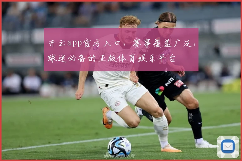 开云app官方入口，赛事覆盖广泛，球迷必备的正版体育娱乐平台