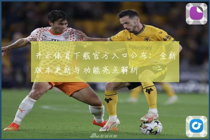 开云体育下载官方入口公布：全新版本更新与功能亮点解析