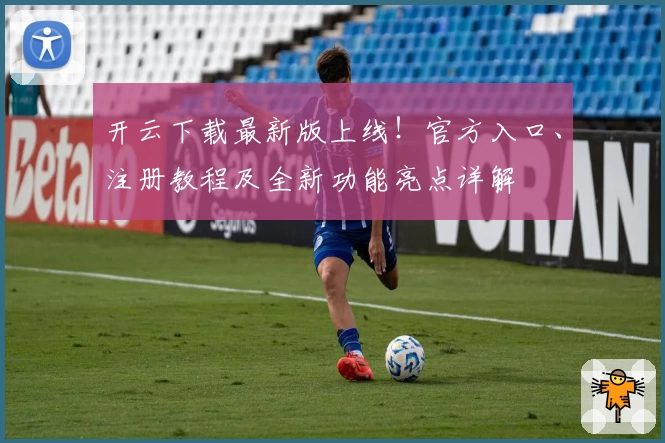 开云下载最新版上线！官方入口、注册教程及全新功能亮点详解
