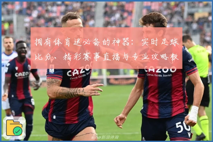 拥有体育迷必备的神器:实时足球比分、精彩赛事直播与专业攻略教程轻松掌握!