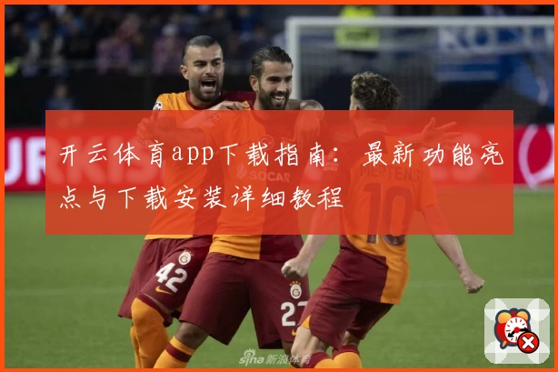 开云体育app下载指南：最新功能亮点与下载安装详细教程