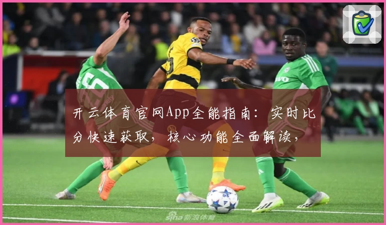 开云体育官网App全能指南:实时比分快速获取,核心功能全面解读,球迷精彩推荐不容错过